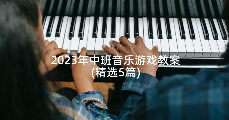 2023年中班音乐游戏教案(精选5篇)