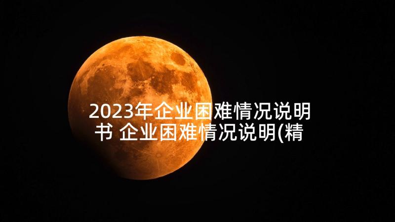 2023年企业困难情况说明书 企业困难情况说明(精选7篇)