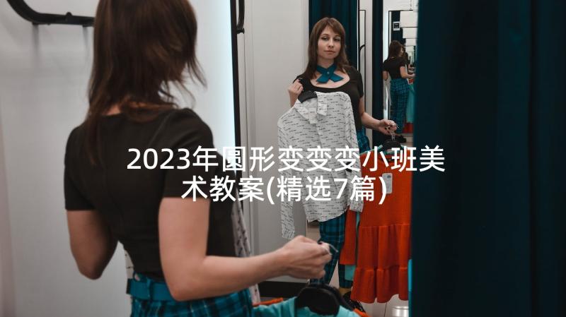 2023年圆形变变变小班美术教案(精选7篇)