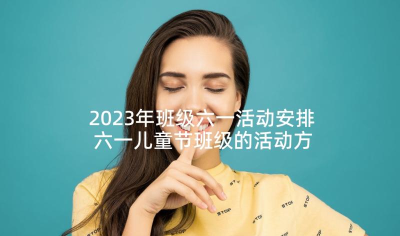 2023年班级六一活动安排 六一儿童节班级的活动方案(优质7篇)