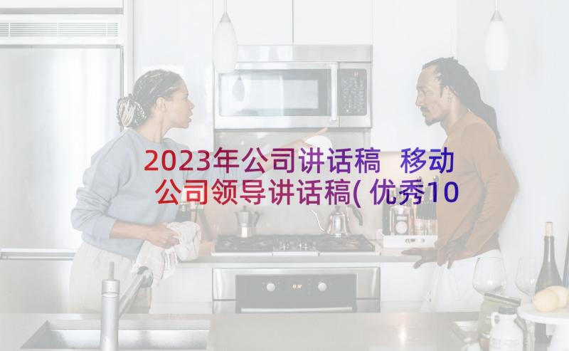 2023年公司讲话稿 移动公司领导讲话稿(优秀10篇)