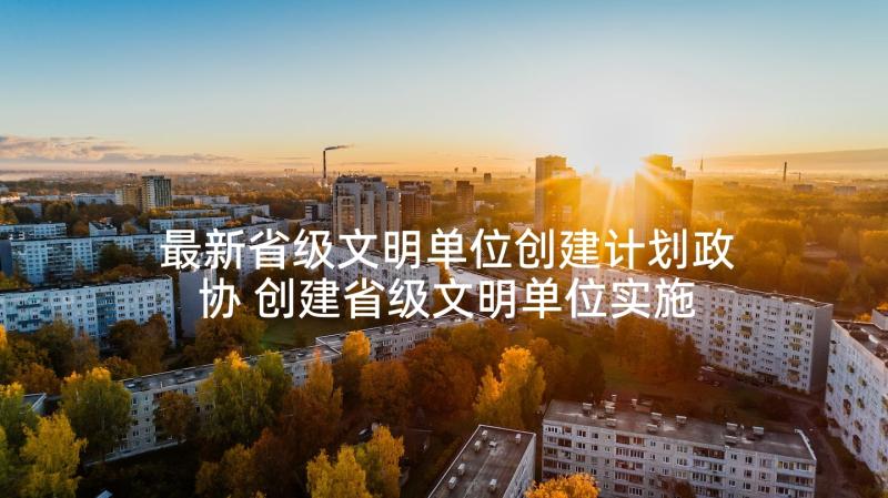 最新省级文明单位创建计划政协 创建省级文明单位实施计划(优质5篇)