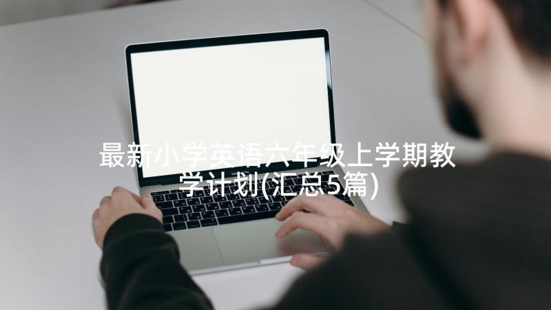 最新小学英语六年级上学期教学计划(汇总5篇)