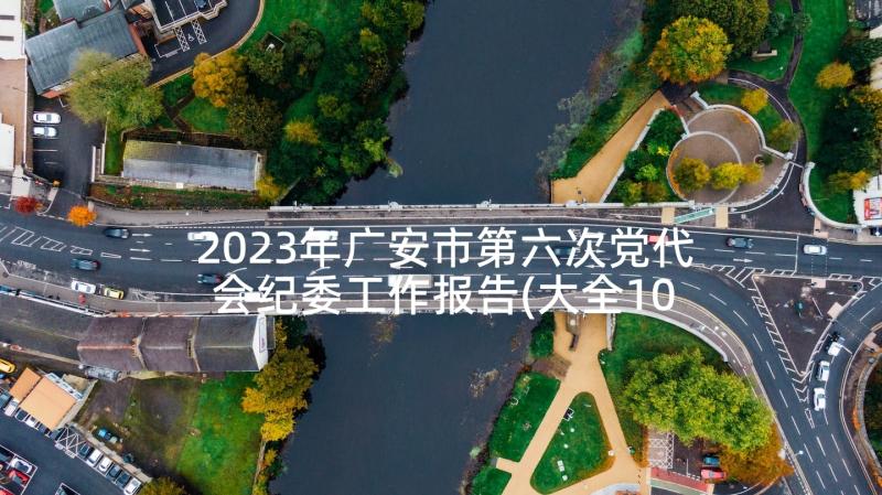 2023年广安市第六次党代会纪委工作报告(大全10篇)