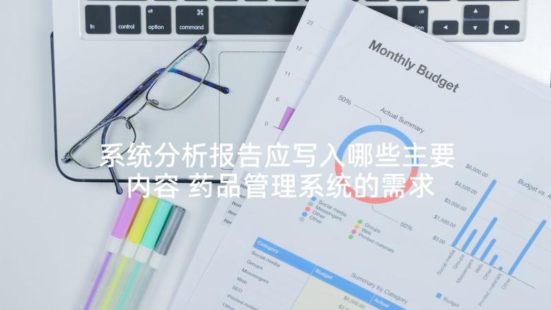 系统分析报告应写入哪些主要内容 药品管理系统的需求分析报告(实用10篇)