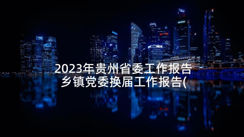 2023年贵州省委工作报告 乡镇党委换届工作报告(汇总5篇)