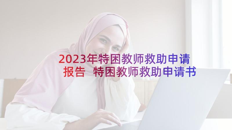 2023年特困教师救助申请报告 特困教师救助申请书(模板5篇)