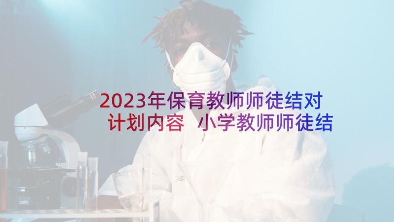 2023年保育教师师徒结对计划内容 小学教师师徒结对计划(精选6篇)