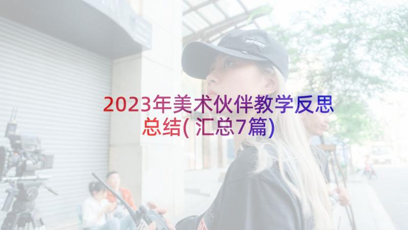 2023年美术伙伴教学反思总结(汇总7篇)