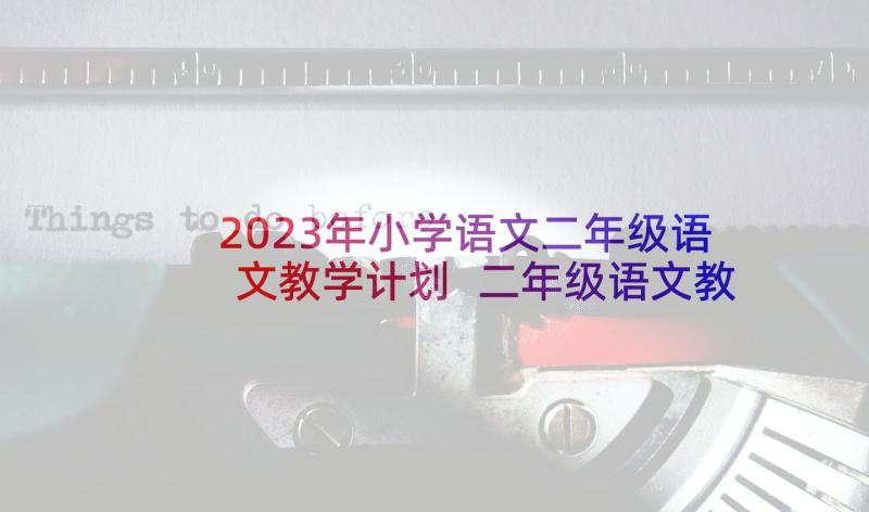 2023年小学语文二年级语文教学计划 二年级语文教学计划(精选7篇)