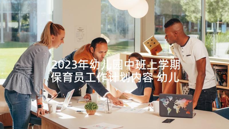 2023年幼儿园中班上学期保育员工作计划内容 幼儿园中班上学期工作计划(实用7篇)