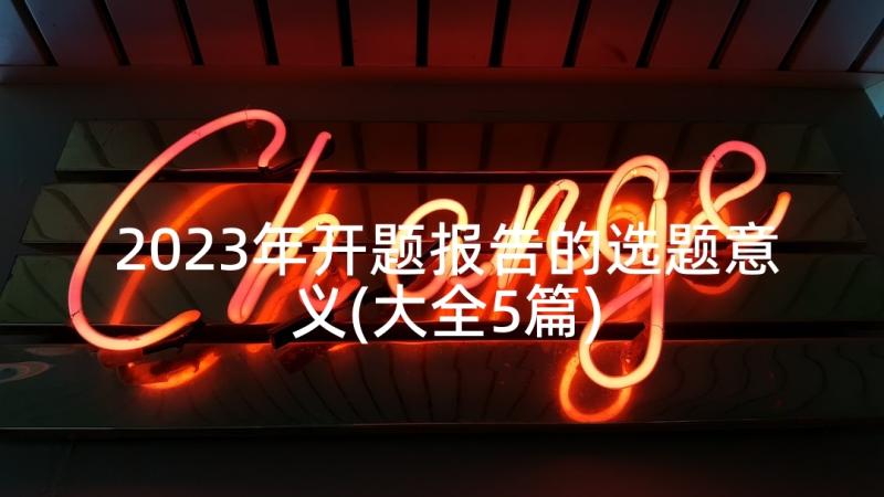 2023年开题报告的选题意义(大全5篇)