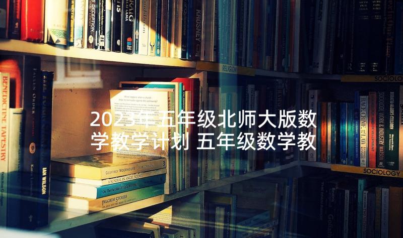 2023年五年级北师大版数学教学计划 五年级数学教学计划(大全8篇)