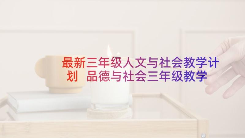 最新三年级人文与社会教学计划 品德与社会三年级教学计划(通用8篇)