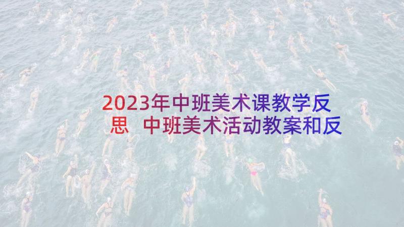 2023年中班美术课教学反思 中班美术活动教案和反思(模板10篇)