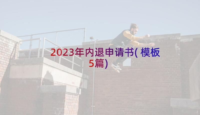 2023年内退申请书(模板5篇)