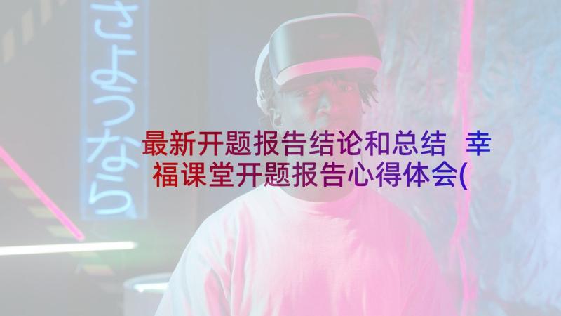 最新开题报告结论和总结 幸福课堂开题报告心得体会(优秀6篇)