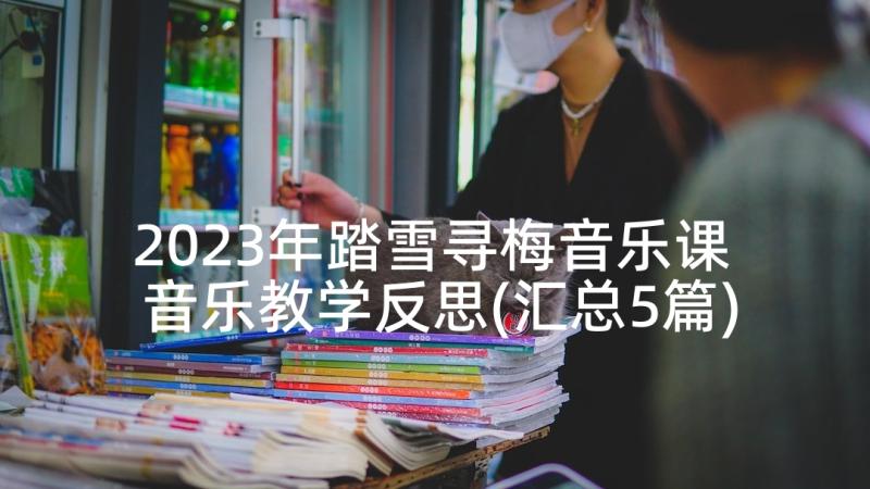 2023年踏雪寻梅音乐课 音乐教学反思(汇总5篇)