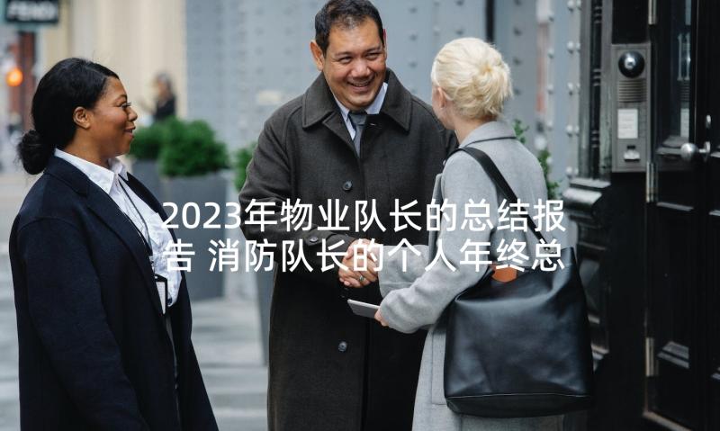 2023年物业队长的总结报告 消防队长的个人年终总结报告(模板5篇)