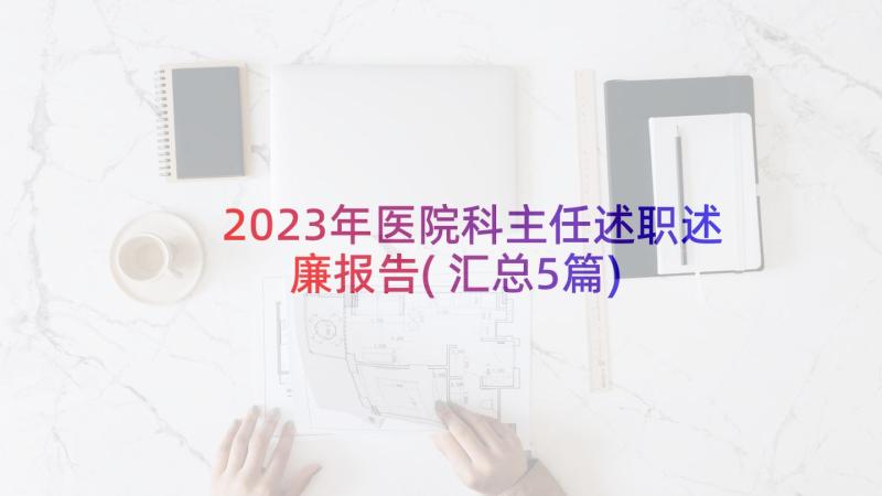 2023年医院科主任述职述廉报告(汇总5篇)