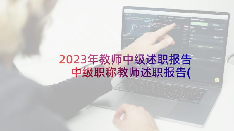 2023年教师中级述职报告 中级职称教师述职报告(大全9篇)