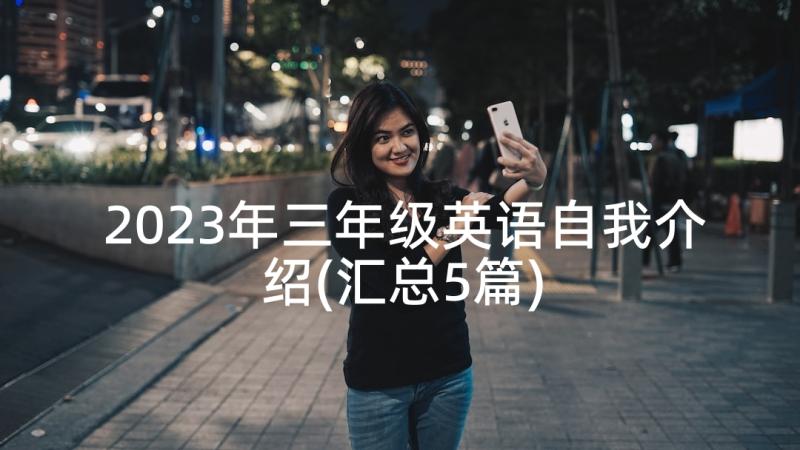 2023年三年级英语自我介绍(汇总5篇)