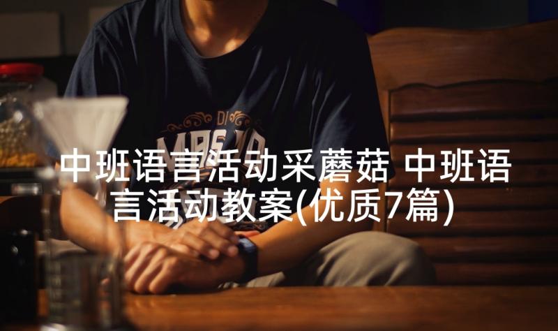 中班语言活动采蘑菇 中班语言活动教案(优质7篇)