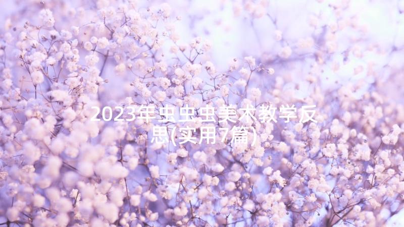 2023年虫虫虫美术教学反思(实用7篇)