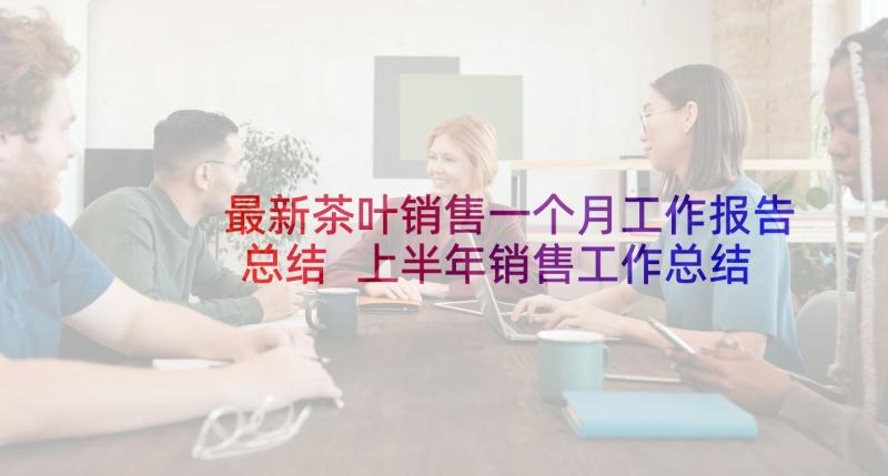 最新茶叶销售一个月工作报告总结 上半年销售工作总结(大全8篇)