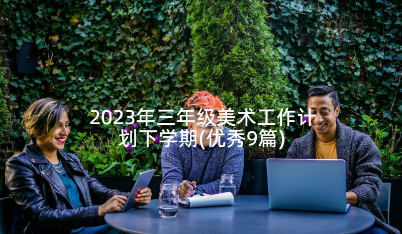 2023年三年级美术工作计划下学期(优秀9篇)