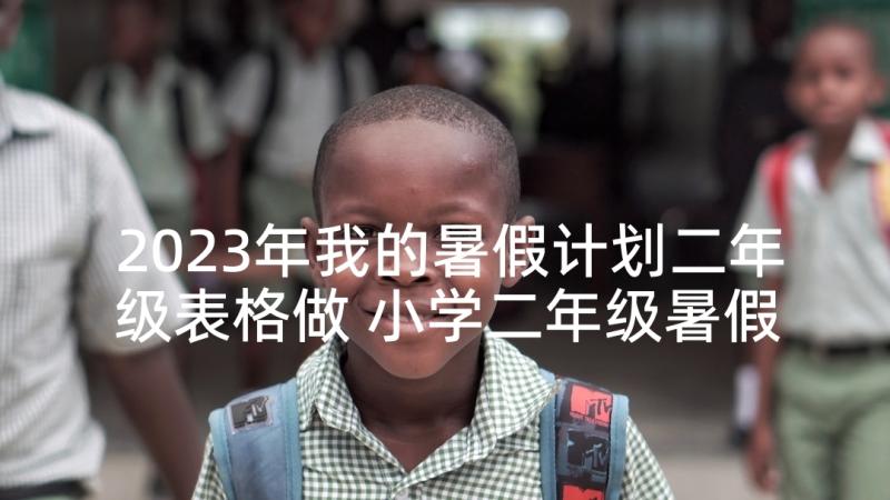 2023年我的暑假计划二年级表格做 小学二年级暑假日记我的暑假计划(精选5篇)