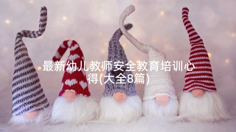 最新幼儿教师安全教育培训心得(大全8篇)