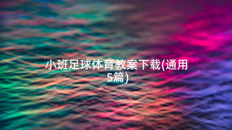 小班足球体育教案下载(通用5篇)