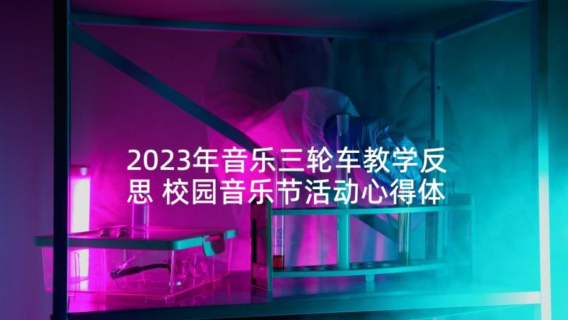 2023年音乐三轮车教学反思 校园音乐节活动心得体会(实用5篇)