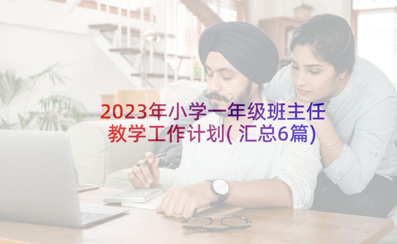 2023年小学一年级班主任教学工作计划(汇总6篇)