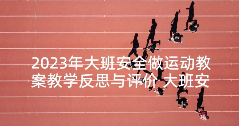 2023年大班安全做运动教案教学反思与评价 大班安全教案及教学反思火(模板5篇)