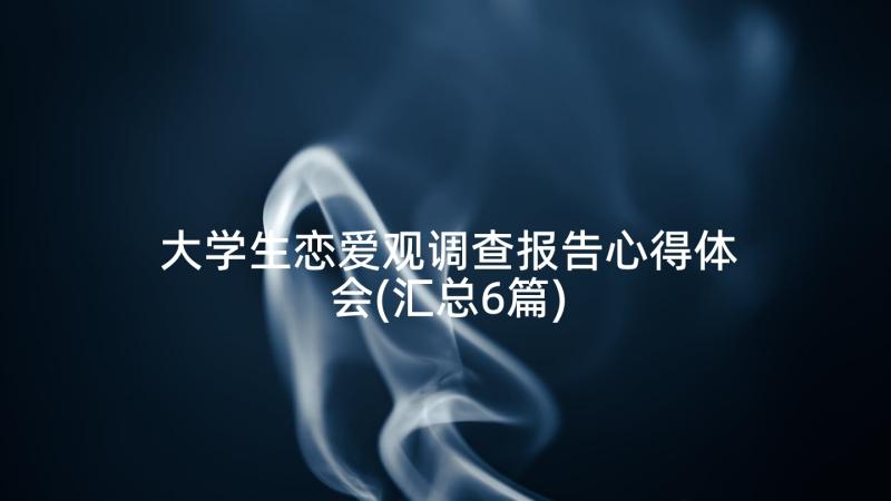 大学生恋爱观调查报告心得体会(汇总6篇)