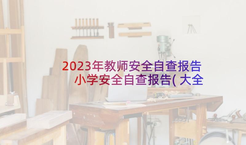 2023年教师安全自查报告 小学安全自查报告(大全8篇)
