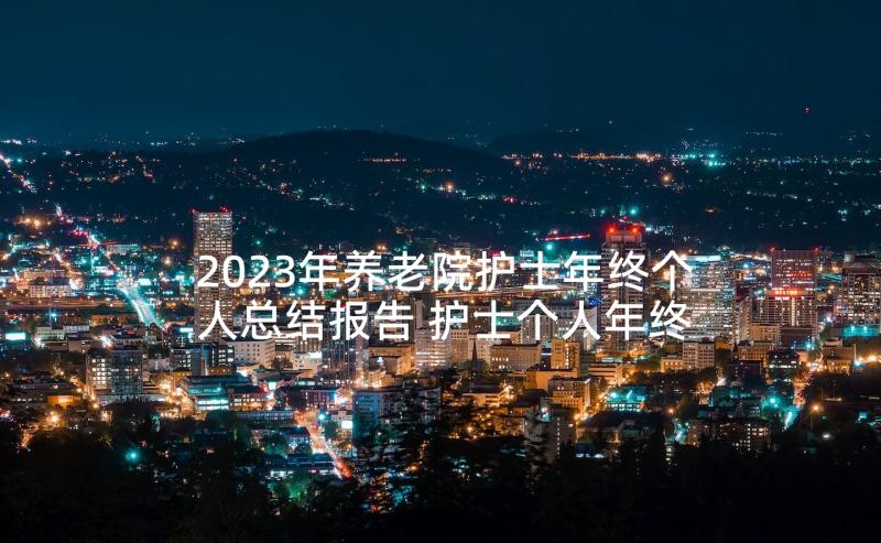 2023年养老院护士年终个人总结报告 护士个人年终总结报告(优质5篇)