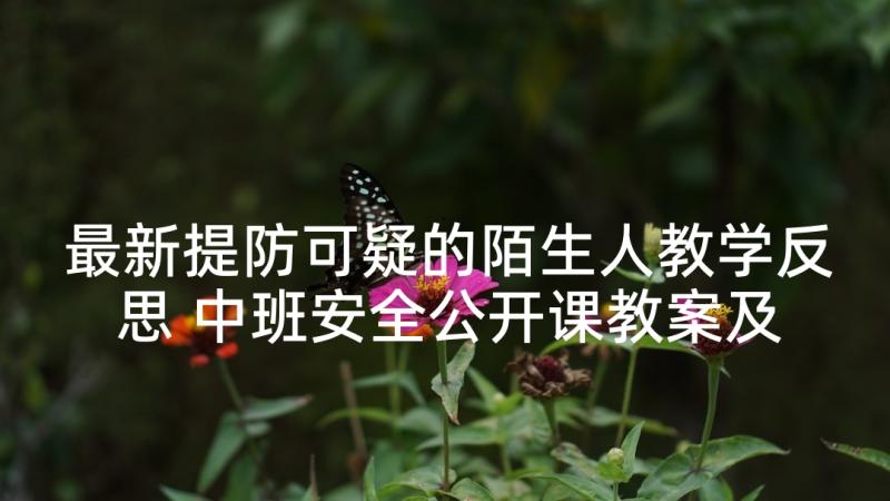 最新提防可疑的陌生人教学反思 中班安全公开课教案及教学反思迷路的时候(实用5篇)