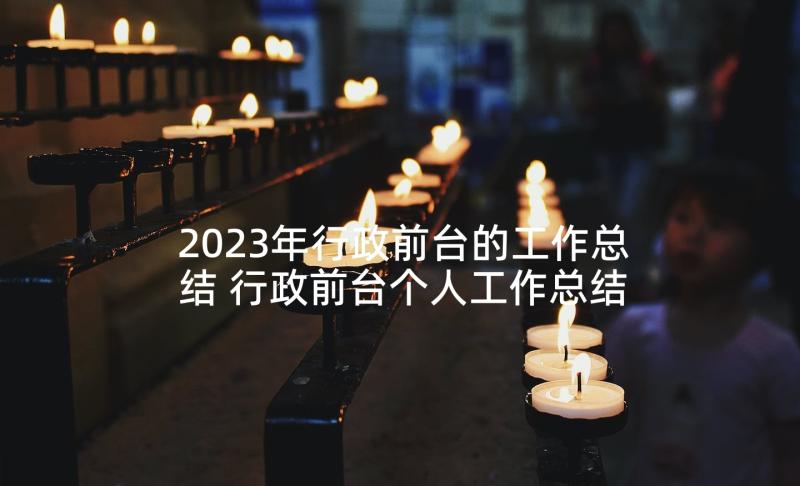 2023年行政前台的工作总结 行政前台个人工作总结(模板6篇)