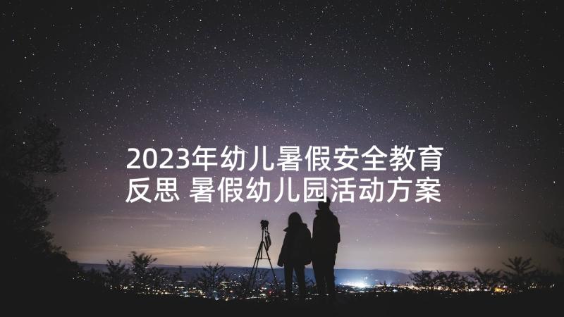 2023年幼儿暑假安全教育反思 暑假幼儿园活动方案(实用10篇)