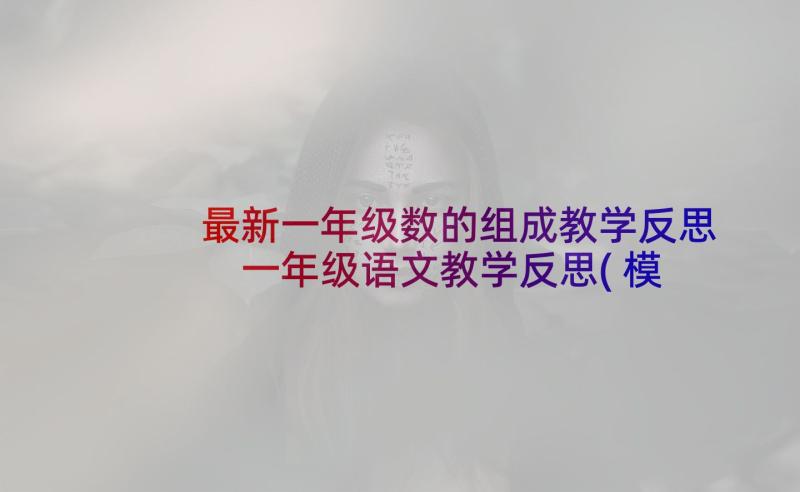 最新一年级数的组成教学反思 一年级语文教学反思(模板6篇)