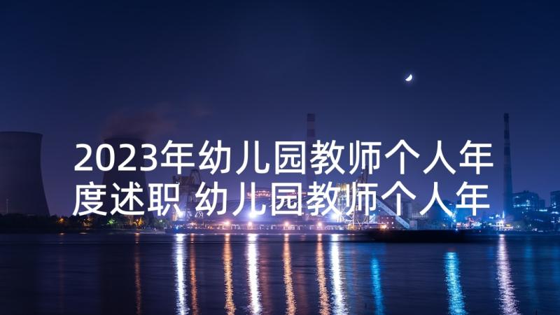 2023年幼儿园教师个人年度述职 幼儿园教师个人年度述职报告(汇总7篇)