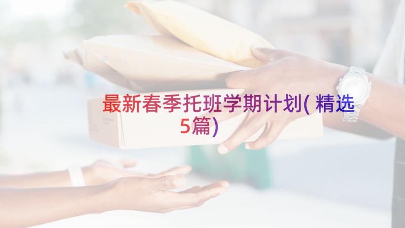 最新春季托班学期计划(精选5篇)