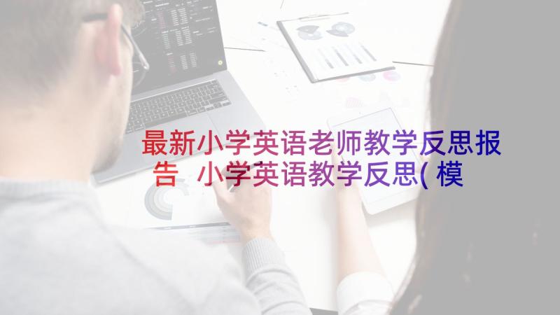 最新小学英语老师教学反思报告 小学英语教学反思(模板9篇)