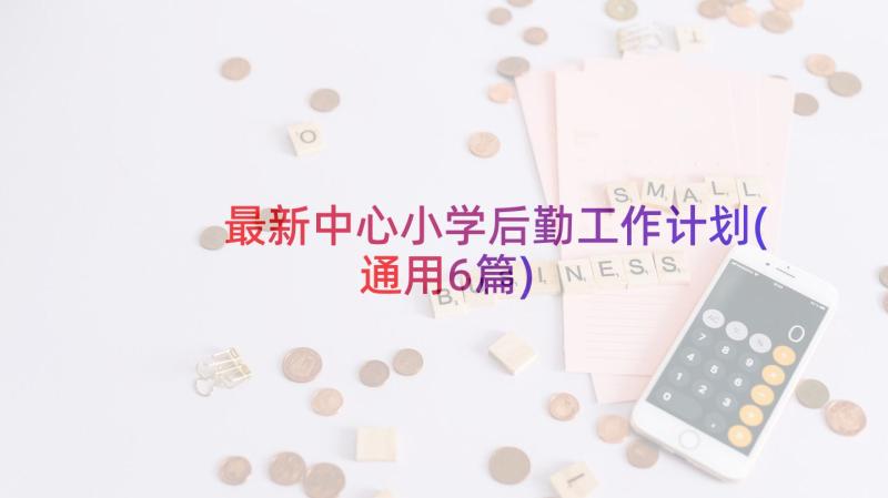 最新中心小学后勤工作计划(通用6篇)