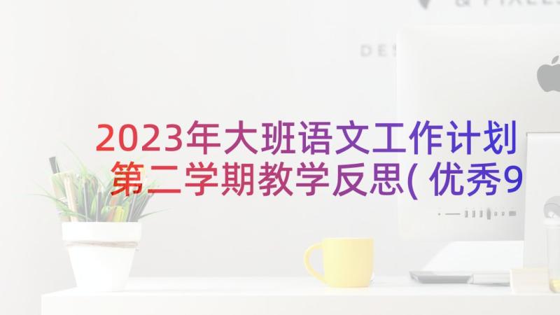 2023年大班语文工作计划第二学期教学反思(优秀9篇)