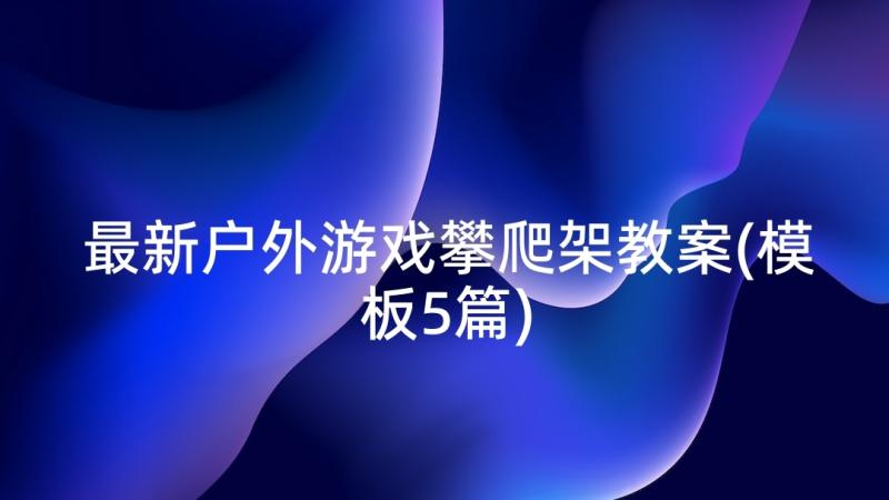 最新户外游戏攀爬架教案(模板5篇)