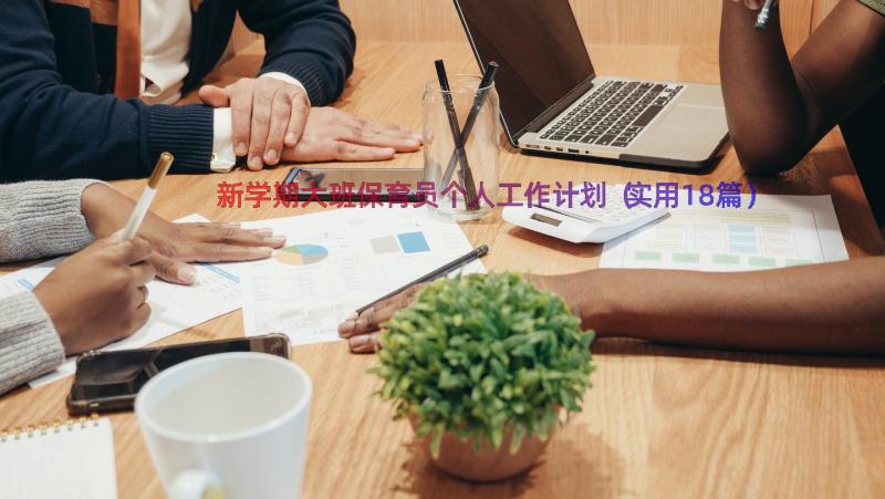 新学期大班保育员个人工作计划（实用18篇）